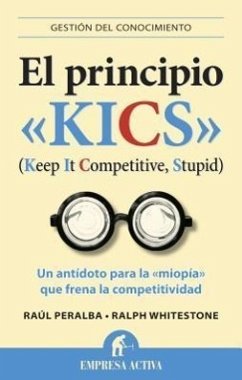 El Principio Kics: Un Antidoto Para la Miopia Que Frena la Competitividad - Peralba, Raul; Whitestone, Ralph