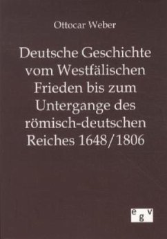 Deutsche Geschichte vom Westfälischen Frieden bis zum Untergange des römisch-deutschen Reiches 1648/1806 - Weber, Ottocar