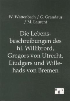 Die Lebensbeschreibungen des hl. Willibrord, Gregors von Utrecht, Liudgers und Willehads von Bremen - Wattenbach, Wilhelm;Grandaur, Georg;Laurent, M.