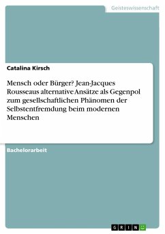 Mensch oder Bürger? Jean-Jacques Rousseaus alternative Ansätze als Gegenpol zum gesellschaftlichen Phänomen der Selbstentfremdung beim modernen Menschen - Kirsch, Catalina