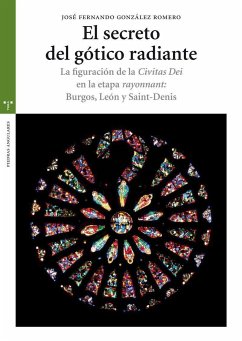 El secreto del gótico radiante : la figuración de la Civitas Dei en la etapa rayonnat : Burgos, León y Saint-Denis - González Romero, José Fernando