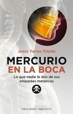 Mercurio en la Boca: Lo Que Nadie Le Dijo de Sus Empastes Metalicos = Mercury in Your Mouth - Toledo, Jesus Torres