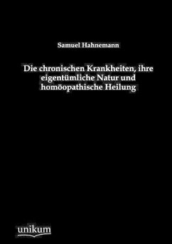 Die chronischen Krankheiten, ihre eigentümliche Natur und homöopathische Heilung - Hahnemann, Samuel