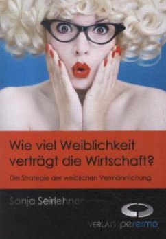 Wie viel Weiblichkeit verträgt die Wirtschaft? - Seirlehner, Sonja Wie viel Weiblichkeit verträgt die Wirtschaft? - Seirlehner, Sonja