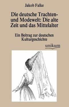 Die deutsche Trachten- und Modewelt: Die alte Zeit und das Mittelalter - Falke, Jakob von