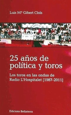 25 años de política y toros : los toros en las ondas de radio L'Hospitalet, 1987-2011 - Gibert Clols, Luis María