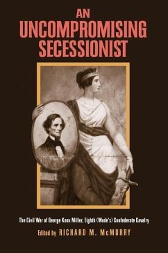 An Uncompromising Secessionist: The Civil War of George Knox Miller, Eighth (Wade's) Confederate Cavalry - Miller, George Knox