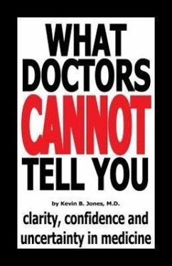 What Doctors Cannot Tell You: Clarity, Confidence and Uncertainty in Medicine - Jones, Kevin B. , M. D.