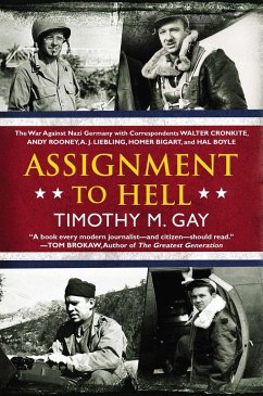 Assignment to Hell: The War Against Nazi Germany with Correspondents Walter Cronkite, Andy Rooney, a .J. Liebling, Homer Bigart, and Hal B - Gay, Timothy M.