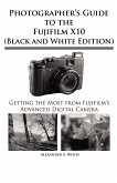Photographer's Guide to the Fujifilm X10 (Black and White Edition)
