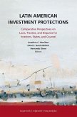 Latin American Investment Protections: Comparative Perspectives on Laws, Treaties, and Disputes for Investors, States and Counsel