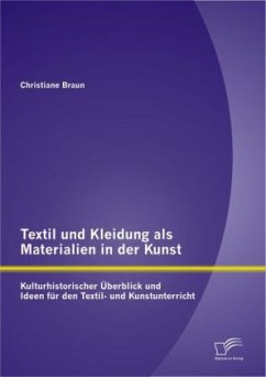 Textil und Kleidung als Materialien in der Kunst: Kulturhistorischer Überblick und Ideen für den Textil- und Kunstunterricht - Braun, Christiane