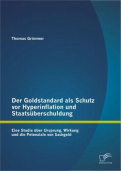 Der Goldstandard als Schutz vor Hyperinflation und Staatsüberschuldung: Eine Studie über Ursprung, Wirkung und die Potenziale von Sachgeld - Grimmer, Thomas