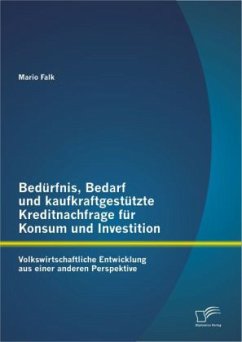 Bedürfnis, Bedarf und kaufkraftgestützte Kreditnachfrage für Konsum und Investition: Volkswirtschaftliche Entwicklung aus einer anderen Perspektive - Falk, Mario