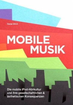 Mobile Musik: Die mobile iPod-Hörkultur und ihre gesellschaftlichen und ästhetischen Konsequenzen - Ulrich, Danja