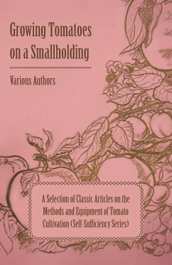 Growing Tomatoes on a Smallholding - A Selection of Classic Articles on the Methods and Equipment of Tomato Cultivation (Self-Sufficiency Series) - Various