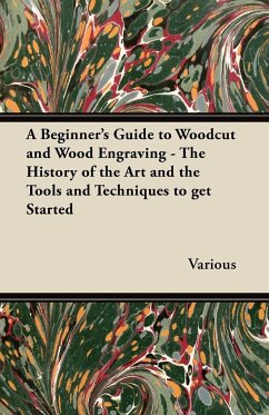 A Beginner's Guide to Woodcut and Wood Engraving - The History of the Art and the Tools and Techniques to Get Started - Various