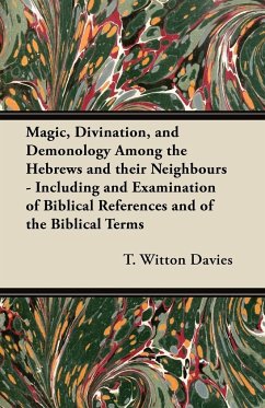 Magic, Divination, and Demonology Among the Hebrews and their Neighbours - Including and Examination of Biblical References and of the Biblical Terms - Davies, T. Witton