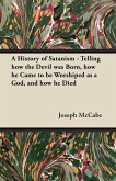 A History of Satanism - Telling how the Devil was Born, how he Came to be Worshiped as a God, and how he Died
