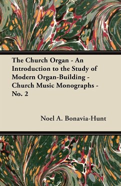 The Church Organ - An Introduction to the Study of Modern Organ-Building - Church Music Monographs - No. 2