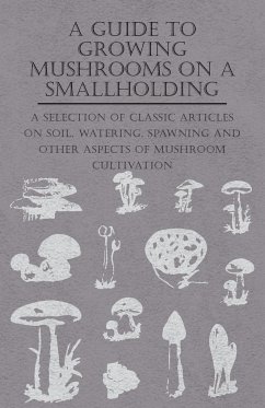 A Guide to Growing Mushrooms on a Smallholding - A Selection of Classic Articles on Soil, Watering, Spawning and Other Aspects of Mushroom Cultivation (Self-Sufficiency Series) - Various