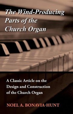 The Wind-Producing Parts of the Church Organ - A Classic Article on the Design and Construction of the Church Organ - Bonavia-Hunt, Noel A.