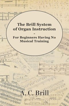 The Brill System of Organ Instruction - For Beginners Having No Musical Training - With Registrations for the Hammond Organ, Pipe Organ, and Directions for the use of the Hammond Solovox - Brill, A. C.