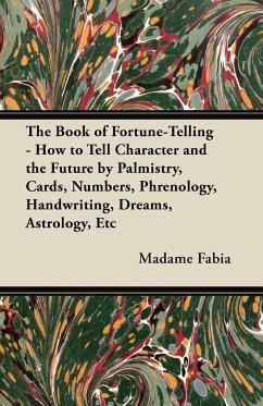 The Book of Fortune-Telling - How to Tell Character and the Future by Palmistry, Cards, Numbers, Phrenology, Handwriting, Dreams, Astrology, Etc - Fabia, Madame