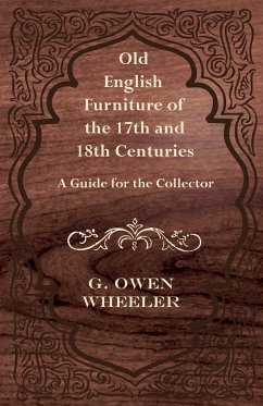 Old English Furniture of the 17th and 18th Centuries - A Guide for the Collector - Wheeler, G. Owen