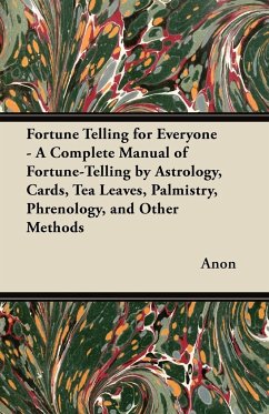 Fortune Telling for Everyone - A Complete Manual of Fortune-Telling by Astrology, Cards, Tea Leaves, Palmistry, Phrenology, and Other Methods - Anon