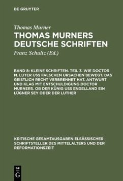 Kleine Schriften. Teil 3. Wie doctor M. Luter uß falschen ursachen bewegt. Das geistlich recht verbrennet hat. Antwurt und klag mit entschuldigung doctor Murners. Ob der Künig uß engelland ein lügner sey oder der Luther - Murner, Thomas