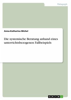 Die systemische Beratung anhand eines unterrichtsbezogenen Fallbeispiels - Michel, Anna-Katharina