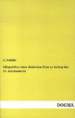 Alltagsleben einer deutschen Frau zu Anfang des 18. Jahrhunderts - Schultz, Alwin