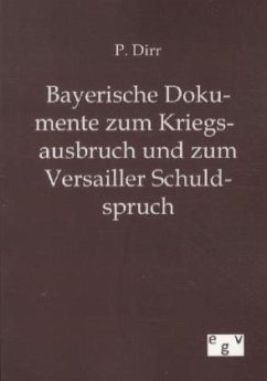 Bayerische Dokumente zum Kriegsausbruch und zum Versailler Schuldspruch - Dirr, P.