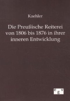 Die Preußische Reiterei von 1806 bis 1876 in ihrer inneren Entwicklung - Kaehler
