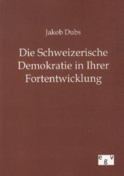 Die Schweizerische Demokratie in Ihrer Entwicklung - Dubs, Jakob