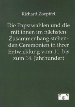 Die Papstwahlen und die mit ihnen im nächsten Zusammenhang stehenden Ceremonien in ihrer Entwicklung vom 11. bis zum 14. Jahrhundert - Zoepffel, Richard