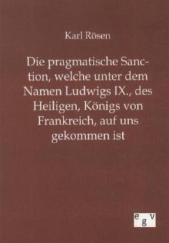 Die pragmatische Sanction, welche unter dem Namen Ludwigs IX., des Heiligen, Königs von Frankreich, auf uns gekommen ist - Rösen, Karl