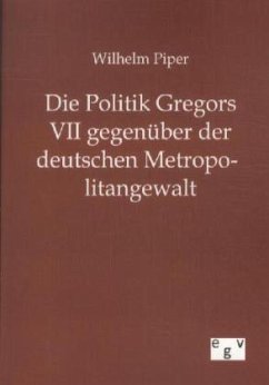 Die Politik Gregors VII gegenüber der deutschen Metropolitangewalt - Piper, Wilhelm