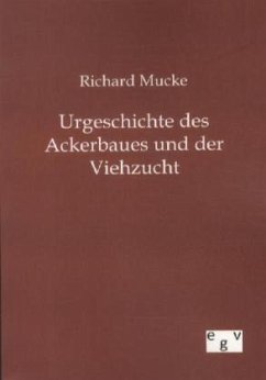 Urgeschichte des Ackerbaues und der Viehzucht - Mucke, Richard