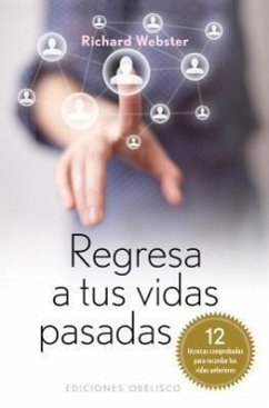 Regresa A Tus Vidas Pasadas: 12 Tecnicas Comprobadas Para Recordar Tus Vidas Pasadas = Back to Your Past Lives - Webster, Richard