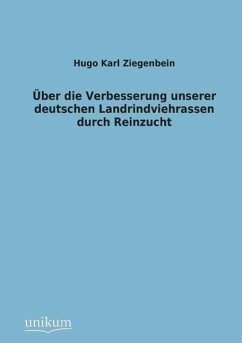 Über die Verbesserung unserer deutschen Landrindviehrassen durch Reinzucht - Ziegenbein, Hugo K.