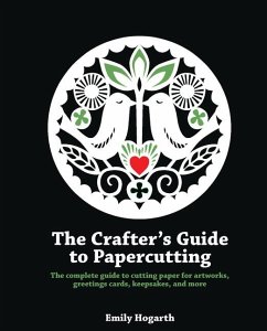 The Crafter's Guide to Papercutting: The Complete Guide to Cutting Paper for Artworks, Greeting Cards, Keepsakes and More - Hogarth, Emily