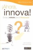 Ahora, innova : coraje y método para la innovación