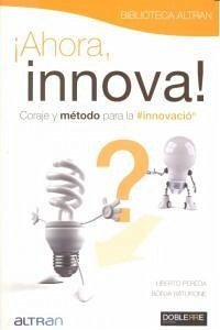 Ahora, innova : coraje y método para la innovación Ahora, innova : coraje y método para la innovación