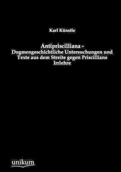 Antipriscilliana - Dogmengeschichtliche Untersuchungen und Texte aus dem Streite gegen Priscillians Irrlehre - Künstle, Karl
