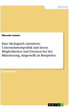 Eine ökologisch orientierte Unternehmenspolitik und deren Möglichkeiten und Grenzen bei der Bilanzierung, dargestellt an Beispielen - Jurjanz, Manuela