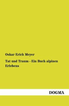 Tat und Traum - Ein Buch alpinen Erlebens - Meyer, Oskar E.