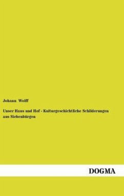 Unser Haus und Hof - Kulturgeschichtliche Schilderungen aus Siebenbürgen - Wolff, Johann
