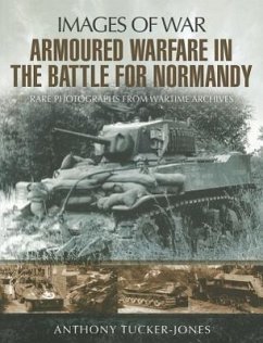 Armoured Warfare in the Battle for Normandy: Rare Photographs from Wartime Archives - Tucker-Jones, Anthony
